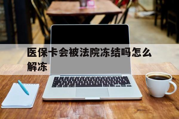 曲靖最新医保卡会被法院冻结吗怎么解冻方法分析(最方便真实的曲靖医保卡是否会被冻结方法)