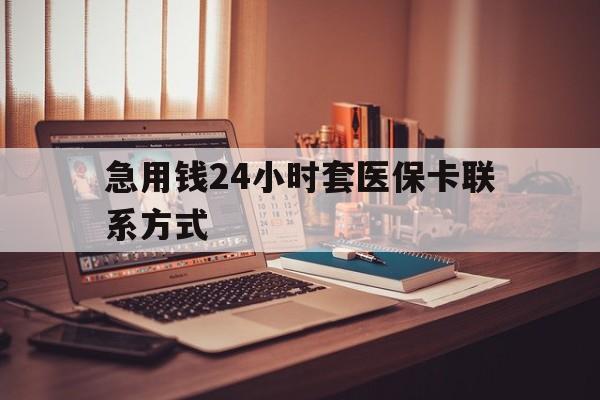 曲靖最新急用钱24小时套医保卡联系方式方法分析(最方便真实的曲靖联系方式网上雇人办事方法)