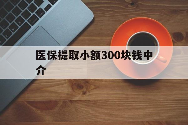 曲靖最新医保提取小额300块钱中介方法分析(最方便真实的曲靖小额医保300以内提取联系方式方法)