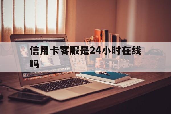 曲靖最新信用卡客服是24小时在线吗方法分析(最方便真实的曲靖打信用卡客服方法)