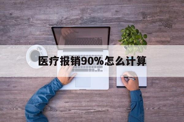 曲靖最新医疗报销90%怎么计算方法分析(最方便真实的曲靖医保报销90%是什么意思方法)